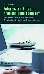 Icon image Entgrenzter Alltag – Arbeiten ohne Grenzen?: Das Internet und die raum-zeitlichen Organisationsstrategien von Wissensarbeitern