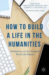 Icon image How to Build a Life in the Humanities: Meditations on the Academic Work-Life Balance