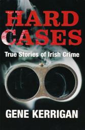 Icon image Hard Cases – True Stories of Irish Crime: Profiling Ireland's Murderers, Kidnappers and Thugs