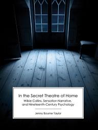 Icon image In the Secret Theatre of Home: Wilkie Collins, Sensation Narrative, and Nineteenth-Century Psychology