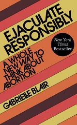 Icon image Ejaculate Responsibly: A Whole New Way to Think About Abortion