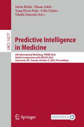 Icon image Predictive Intelligence in Medicine: 6th International Workshop, PRIME 2023, Held in Conjunction with MICCAI 2023, Vancouver, BC, Canada, October 8, 2023, Proceedings