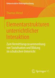 Icon image Elementarstrukturen unterrichtlicher Interaktion: Zum Vermittlungszusammenhang von Sozialisation und Bildung im schulischen Unterricht