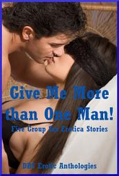 Icon image Give Me More than One Man!: Five Group Sex Erotica Stories