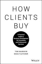 Icon image How Clients Buy: A Practical Guide to Business Development for Consulting and Professional Services