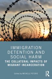 Icon image Immigration Detention and Social Harm: The Collateral Impacts of Migrant Incarceration