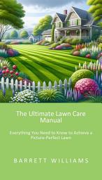 Icon image The Ultimate Lawn Care Manual: Everything You Need to Know to Achieve a Picture-Perfect Lawn