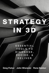 Icon image Strategy in 3D: Essential Tools to Diagnose, Decide, and Deliver