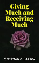 Icon image Giving Much and Receiving Much: Giving Much and Receiving Much: Embracing the Abundance Mindset by Christian D. Larson