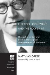 Icon image Election, Atonement, and the Holy Spirit: Through and Beyond Barth's Theological Interpretation of Scripture