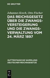 Icon image Das Reichsgesetz über die Zwangsversteigerung und die Zwangsverwaltung vom 24. März 1897: Nebst dem Einführungsgesetze