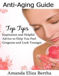 Icon image Anti-Aging Guide Top Tips: Inspiration and Helpful Advice to Help You Feel Gorgeous and Look Younger