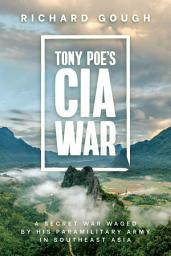 Icon image Tony Poe's CIA War: A Secret War Waged by His Paramilitary Army in Southeast Asia