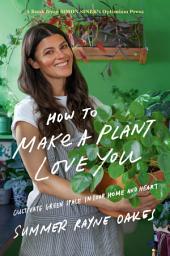 Icon image How to Make a Plant Love You: Cultivate Green Space in Your Home and Heart