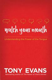 Icon image Watch Your Mouth: Understanding the Power of the Tongue