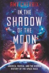 Icon image In the Shadow of the Moon: America, Russia, and the Hidden History of the Space Race