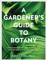 Icon image A Gardener's Guide to Botany: The biology behind the plants you love, how they grow, and what they need