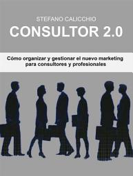 Icon image Consultor 2.0: Cómo organizar y gestionar el nuevo marketing para consultores y profesionales