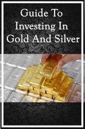 Icon image Guide To Investing In Gold And Silver: Build your Wealth with Gold and Silver