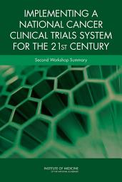 Icon image Implementing a National Cancer Clinical Trials System for the 21st Century: Second Workshop Summary