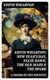 Icon image Edith Wharton: New Year's Day, False Dawn, The Old Maid & The Spark (4 Books in One Edition)