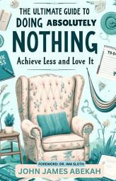 Icon image The Ultimate Guide to Doing Absolutely Nothing: Achieve Less and Love It