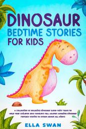 Icon image Dinosaur Bedtime Stories for Kids: A Collection of Relaxing Dinosaur Sleep Fairy Tales to Help Your Children and Toddlers Fall Asleep! Amazing Dinosaur Fantasy Stories to Dream about all Night!