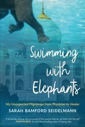 Icon image Swimming with Elephants: My Unexpected Pilgrimage from Physician to Healer