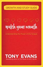 Icon image Watch Your Mouth Growth and Study Guide: Understanding the Power of the Tongue