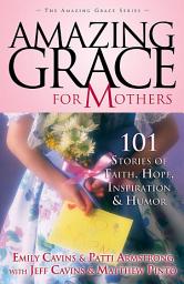 Icon image Amazing Grace for Mothers: 101 Stories of Faith, Hope, Inspiration and Humor