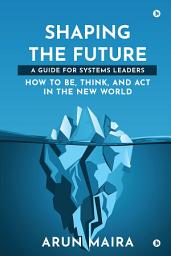 Icon image Shaping the Future: A Guide for Systems Leaders