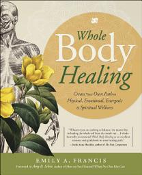 Icon image Whole Body Healing: Create Your Own Path to Physical, Emotional, Energetic & Spiritual Wellness