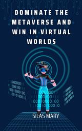 Icon image Dominate the Metaverse and Win in Virtual Worlds: How Businesses Can Win in the Virtual Economy