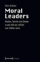 Icon image Moral Leaders: Medien, Gender und Glaube in den USA der 1970er und 1980er Jahre