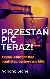 Obraz ikony: Przestań pić teraz! Uzależnienie od alkoholu, które poniża, niszczy i zabija