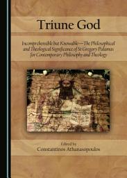 Icon image Triune God: Incomprehensible but Knowable—The Philosophical and Theological Significance of St Gregory Palamas for Contemporary Philosophy and Theology