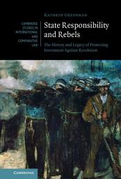 Icon image State Responsibility and Rebels: The History and Legacy of Protecting Investment Against Revolution