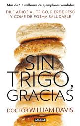 Icon image Sin trigo, gracias: Dile adiós al trigo, pierde peso y come de forma saludable