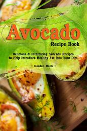 Icon image Avocado Recipe Book: Delicious & Interesting Avocado Recipes to Help Introduce Healthy Fat into Your Diet