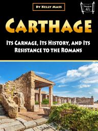 Icon image Carthage: Its Carnage, Its History, and Its Resistance to the Romans