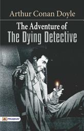 Icon image The Adventure of The Dying Detective: The Adventure of the Dying Detective: A Thrilling Sherlock Holmes Mystery