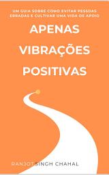 Icon image Apenas Vibrações Positivas: Um Guia sobre Como Evitar Pessoas Erradas e Cultivar uma Vida de Apoio