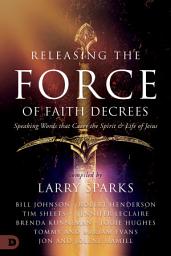 Icon image Releasing the Force of Faith Decrees: Speaking Words that Carry the Spirit and Life of Jesus