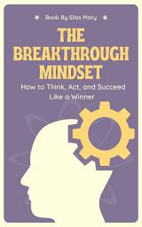 Icon image The Breakthrough Mindset: How to Think, Act, and Succeed Like a Winner