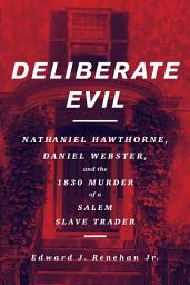 Icon image Deliberate Evil: Nathaniel Hawthorne, Daniel Webster, and the 1830 Murder of a Salem Slave Trader