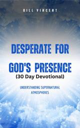 Icon image Desperate for God's Presence (30 Day Devotional): Supernatural Atmospheres and Revival