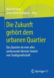 Icon image Die Zukunft gehört dem urbanen Quartier: Das Quartier als eine alles umfassende kleinste Einheit von Stadtgesellschaft