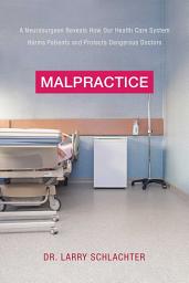 Icon image Malpractice: A Neurosurgeon Reveals How Our Health-Care System Puts Patients at Risk