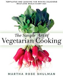 Icon image The Simple Art of Vegetarian Cooking: Templates and Lessons for Making Delicious Meatless Meals Every Day: A Cookbook