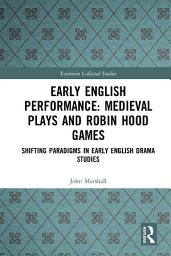 Icon image Early English Performance: Medieval Plays and Robin Hood Games: Shifting Paradigms in Early English Drama Studies